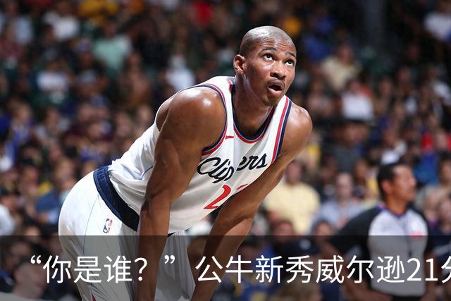 “你是谁？”公牛新秀威尔逊21分8板隔扣挑衅者，夏联场均23.5分7.3板