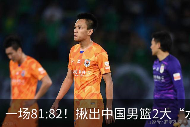 一场81:82！揪出中国男篮2大“水货” 表现拉胯 恐被郭士强弃用