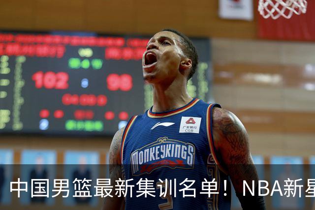中国男篮最新集训名单！NBA新星领衔，MVP入选，胡徐赵周余全部无缘，林崴榜上无名！