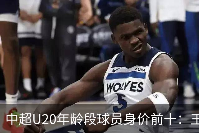 中超U20年龄段球员身价前十：王钰栋180万欧居首，邝兆镭在榜