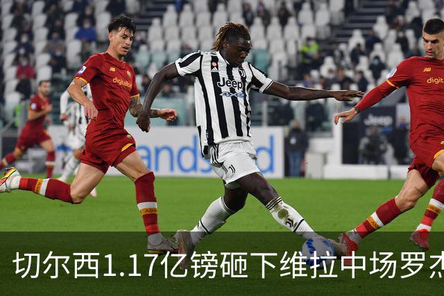 切尔西1.17亿镑砸下维拉中场罗杰斯，刷新英格兰球员转会纪录