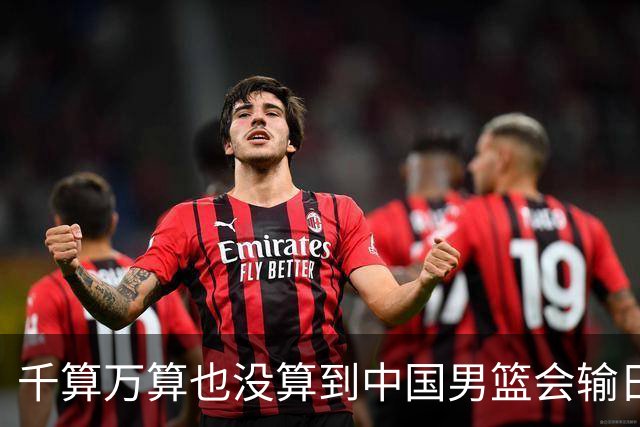 千算万算也没算到中国男篮会输日本19分