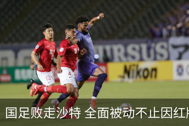 国足败走沙特 全面被动不止因红牌 对澳大利亚变阵?