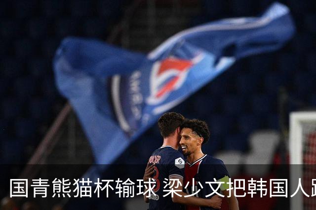 国青熊猫杯输球 梁少文把韩国人踩奖杯照做屏保