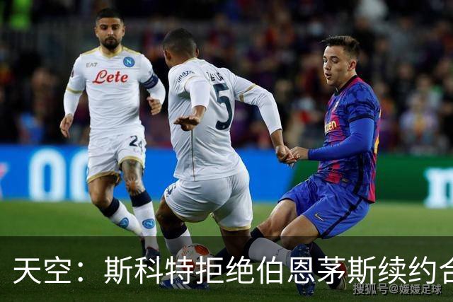 天空：斯科特拒绝伯恩茅斯续约合同，曼联、枪手、切尔西密切关注