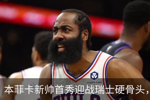 本菲卡新帅首秀迎战瑞士硬骨头，技术vs强度能否开门红？