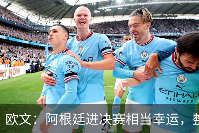 欧文：阿根廷进决赛相当幸运，整届赛事他们表现并不亮眼