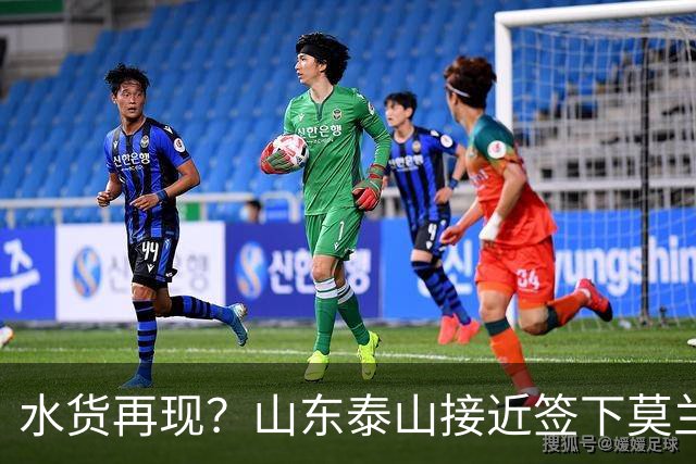 水货再现？山东泰山接近签下莫兰特，放弃西甲中场引发争议