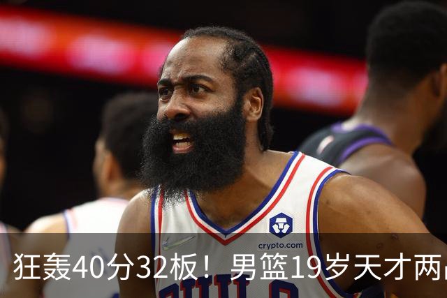 狂轰40分32板！男篮19岁天才两战杀疯了：下一个胡金秋就是他了？