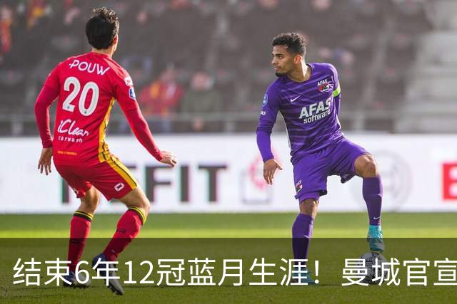 结束6年12冠蓝月生涯！曼城官宣阿克离队 加盟费内巴切