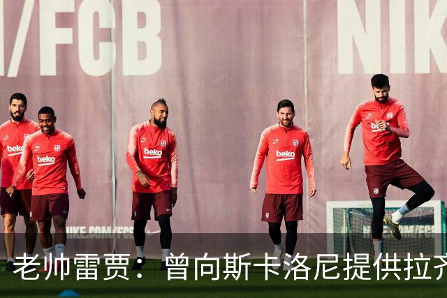 老帅雷贾：曾向斯卡洛尼提供拉齐奥帅位，但他忠于阿根廷