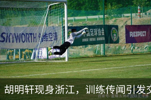 胡明轩现身浙江，训练传闻引发交易猜测，最新动向引关注