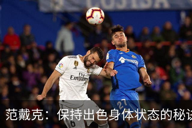 范戴克：保持出色身体状态的秘诀是自律，踢比赛是最好的事情