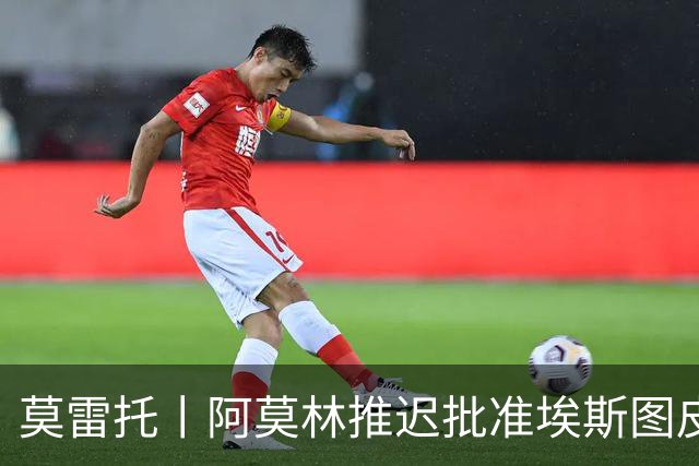 莫雷托丨阿莫林推迟批准埃斯图皮尼安转会维拉