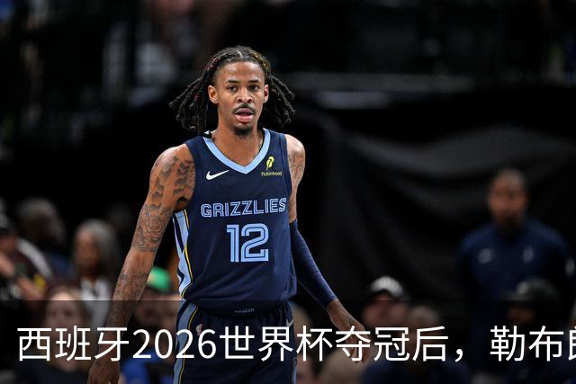 西班牙2026世界杯夺冠后，勒布朗自由球员赔率突变：热火44%概率领跑