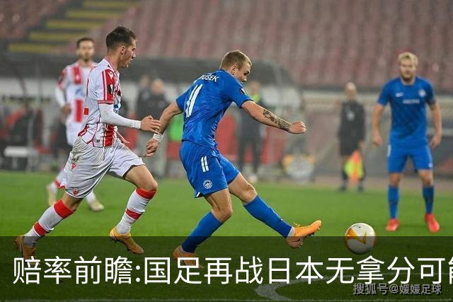 赔率前瞻:国足再战日本无拿分可能 数据一边倒