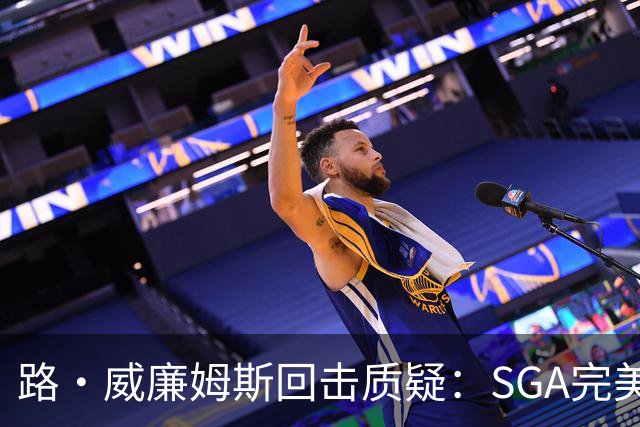 路·威廉姆斯回击质疑：SGA完美具备巨星全部品质