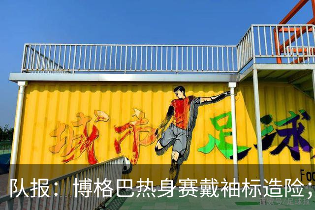 队报：博格巴热身赛戴袖标造险；戈洛温或加盟沙特俱乐部