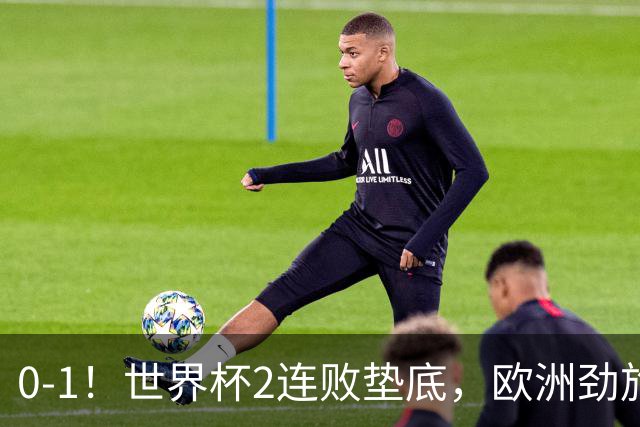 0-1！世界杯2连败垫底，欧洲劲旅出局！上次参赛获季军与国足同组