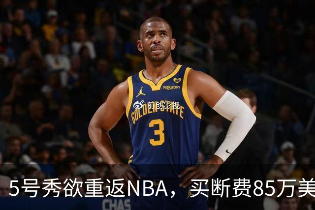 5号秀欲重返NBA，买断费85万美元！美媒喊话火箭在内3队低价淘宝