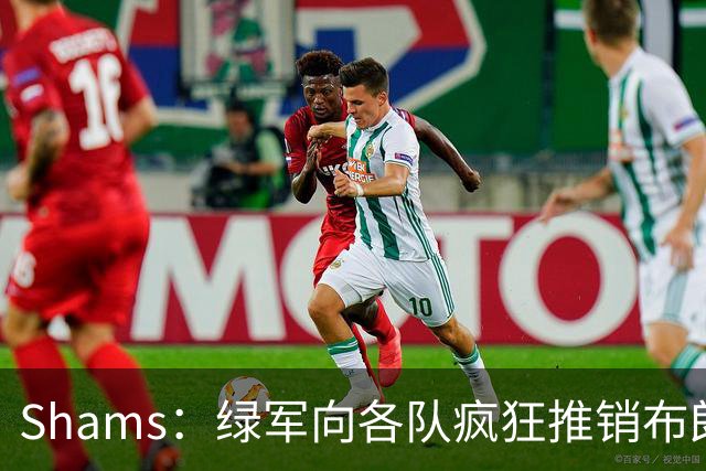 Shams：绿军向各队疯狂推销布朗导致其价值受损 最终只能换来乔治